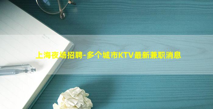 上海夜场招聘-多个城市KTV最新兼职消息