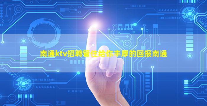 南通ktv招聘管住给你丰厚的回报南通